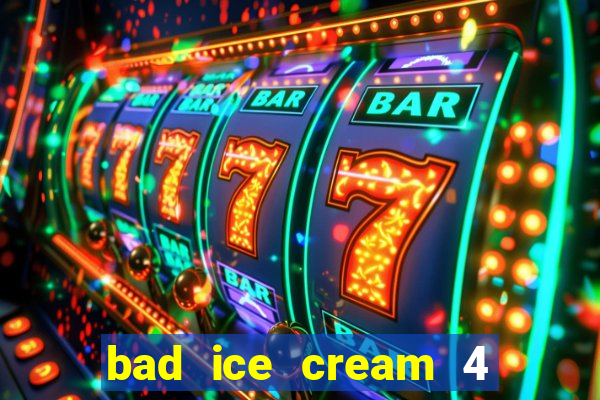 bad ice cream 4 click jogos